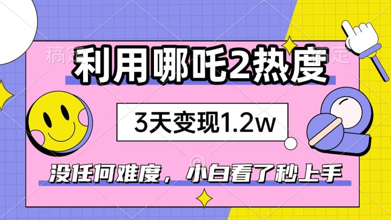 如何利用哪吒2爆火,3天赚1.2W,没有任何难度,小白看了秒学会,抓紧时...-米壳知道—知识分享平台