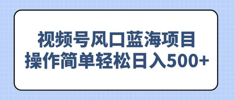 视频号风口蓝海项目,操作简单轻松日入500+-米壳知道—知识分享平台