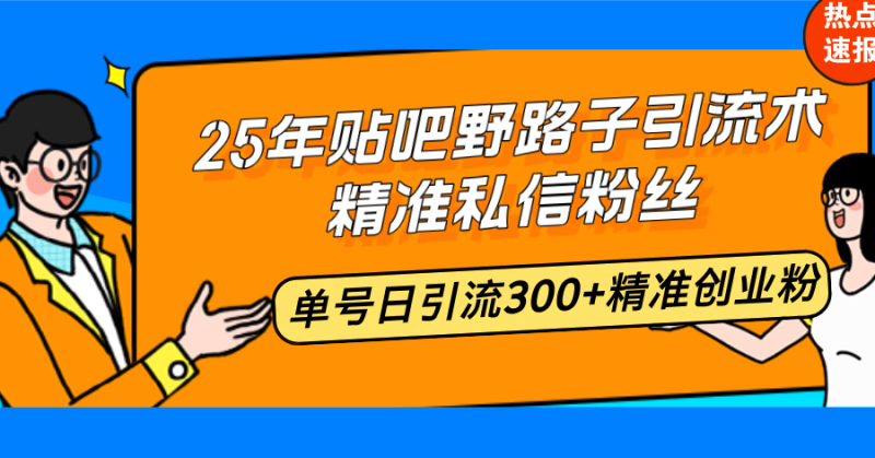 25年贴吧野路子引流术,精准私信粉丝,单号日引流300+精准创业粉-米壳知道—知识分享平台