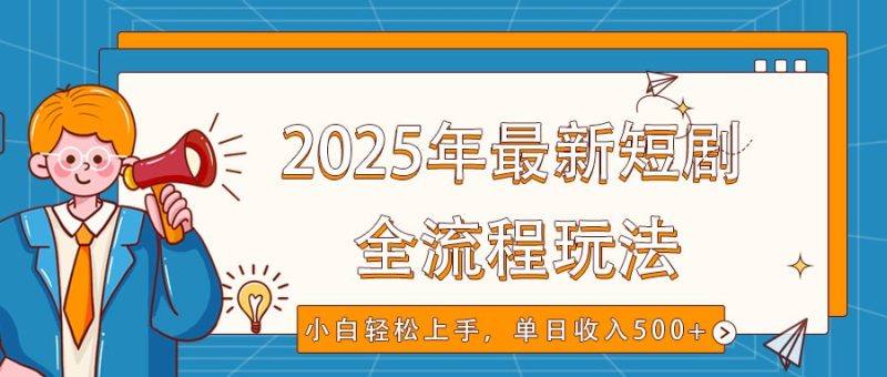 2025年最新短剧玩法,全流程实操,小白轻松上手,视频号抖音同步分发,单日收入500+-米壳知道—知识分享平台