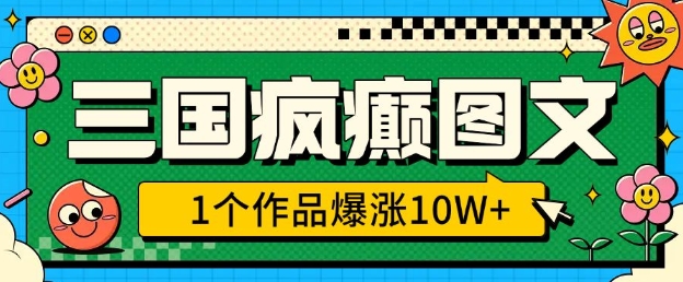 三国疯癫图文，1个作品爆涨10W+，3分钟教会你，趁着风口无脑冲(附详细教学)-米壳知道—知识分享平台