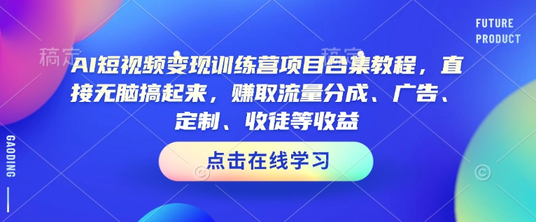 AI短视频变现训练营项目合集教程，直接无脑搞起来，赚取流量分成、广告、定制、收徒等收益-米壳知道—知识分享平台