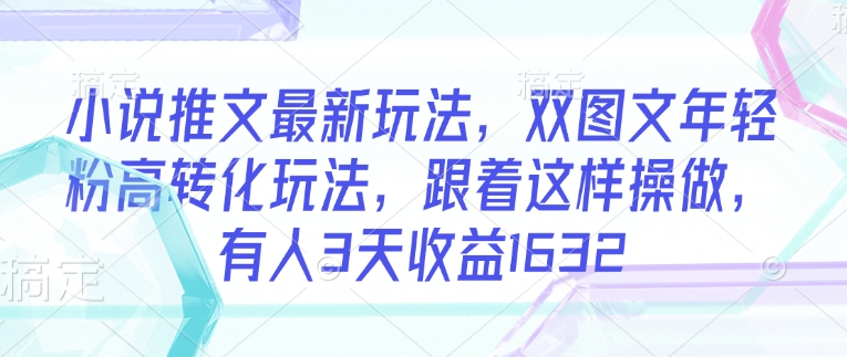 小说推文最新玩法，双图文年轻粉高转化玩法，跟着这样操做，有人3天收益1632-米壳知道—知识分享平台