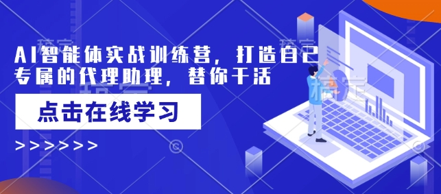 AI智能体实战训练营，打造自己专属的代理助理，替你干活-米壳知道—知识分享平台