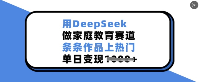 用DeepSeek做家庭教育赛道，条条作品上热门，单日变现多张-米壳知道—知识分享平台