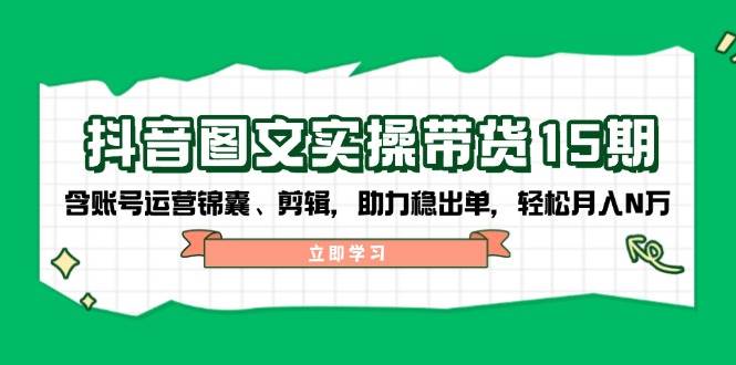 抖音图文带货实操第15期：账号运营锦囊、剪辑，助力稳出单，轻松月入N万-米壳知道—知识分享平台