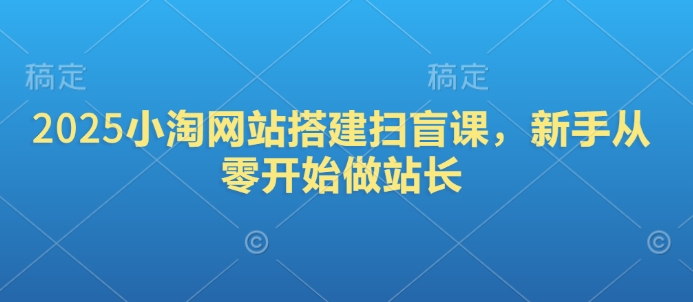 2025小淘网站搭建扫盲课，新手从零开始做站长-米壳知道—知识分享平台