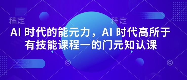 AI 时代的‮能元‬力，AI 时代高‮所于‬有技能课程‮一的‬门元‮知认‬课-米壳知道—知识分享平台