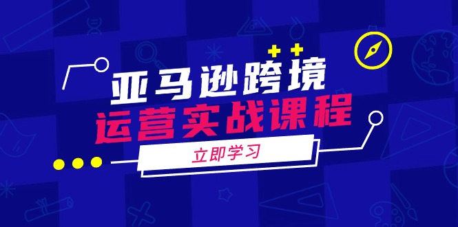 亚马逊跨境运营实战课程：涵盖亚马逊运营、申诉、选品等多个方面-米壳知道—知识分享平台