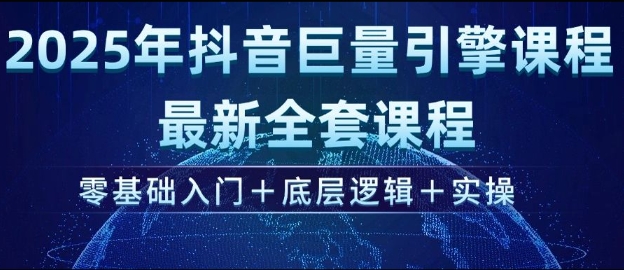 2025年抖音巨量引擎最新全套课程，零基础入门+底层逻辑+实操-米壳知道—知识分享平台