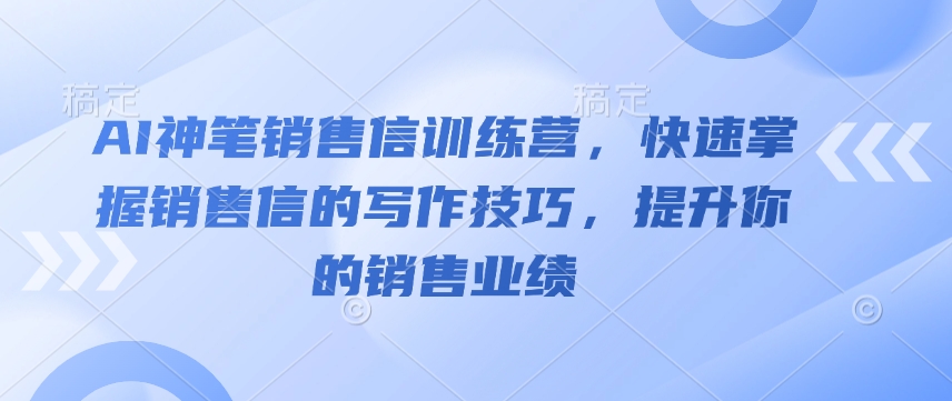 AI神笔销售信训练营，快速掌握销售信的写作技巧，提升你的销售业绩-米壳知道—知识分享平台