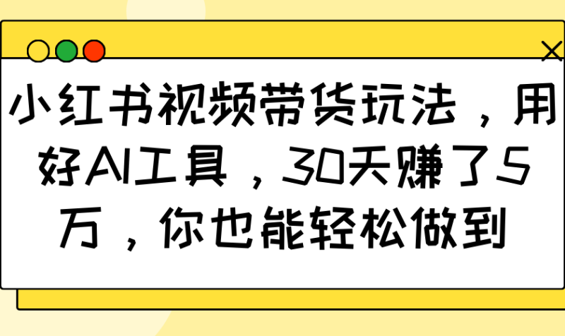小红书视频带货玩法,用好AI工具,30天赚了5万,你也能轻松做到-米壳知道—知识分享平台