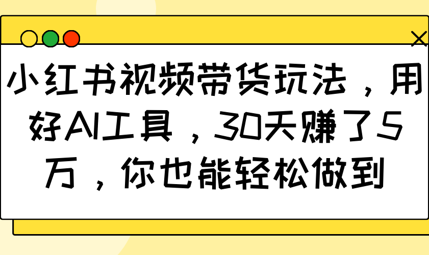 小红书视频带货玩法，用好AI工具，30天赚了5万，你也能轻松做到-米壳知道—知识分享平台