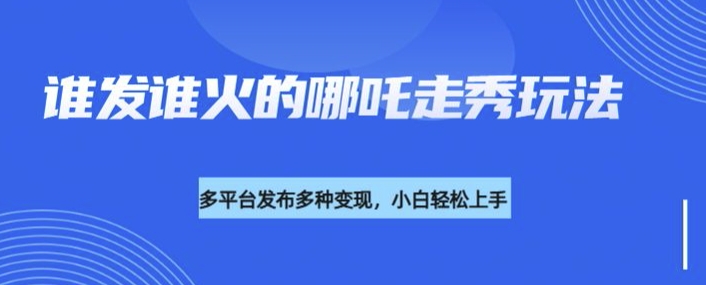 利用deepseek制作谁发谁火的哪吒2人物走秀视频，多平台发布多种变现-米壳知道—知识分享平台