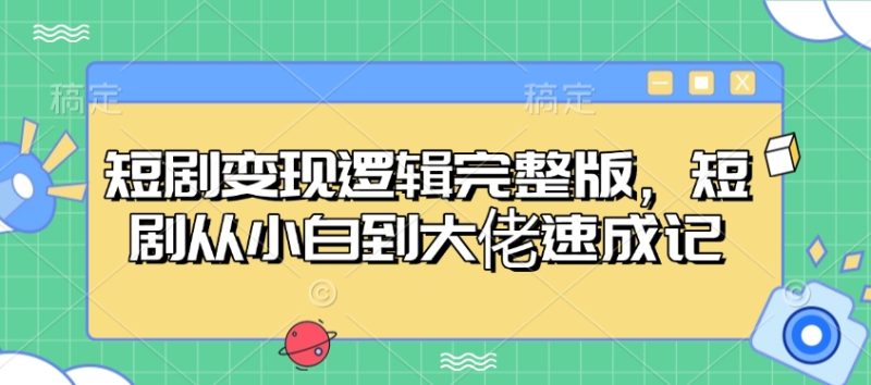短剧变现逻辑完整版,短剧从小白到大佬速成记-米壳知道—知识分享平台