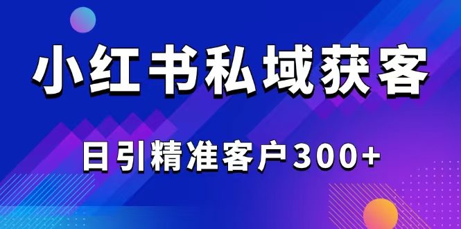 2025最新小红书平台引流获客截流自热玩法讲解，日引精准客户300+-米壳知道—知识分享平台