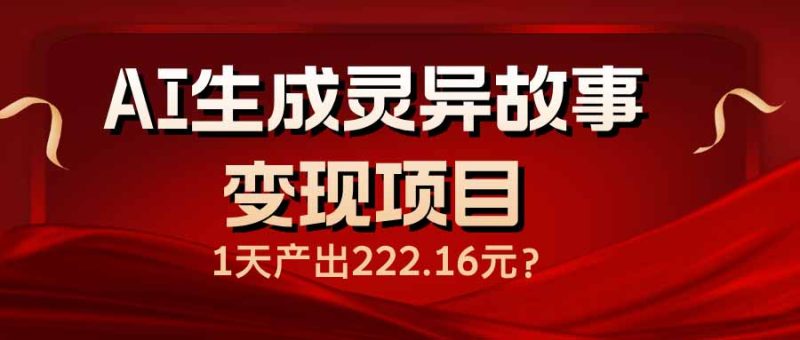 AI生成灵异故事变现项目,1天产出222.16元-米壳知道—知识分享平台