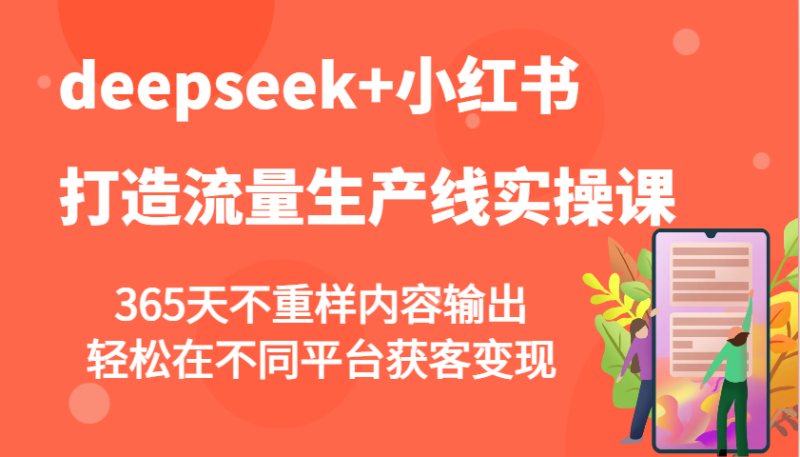 deepseek+小红书打造流量生产线实操课,365天不重样内容输出,轻松在不同平台获客变现-米壳知道—知识分享平台