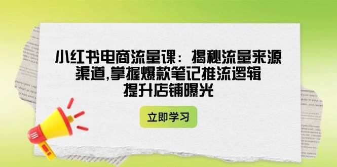 小红书电商流量课：揭秘流量来源渠道,掌握爆款笔记推流逻辑,提升店铺曝光-米壳知道—知识分享平台