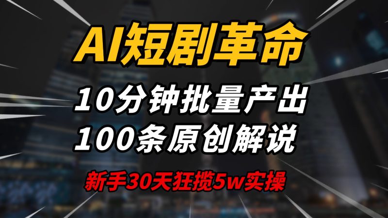 AI短剧革命!10分钟批量产出100条原创解说,新手30天狂揽5w实操揭秘-米壳知道—知识分享平台