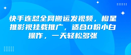 快手连怼全网搬运发视频，橙星推影视挂载推广，适合0粉小白操作，一天轻松多张-米壳知道—知识分享平台