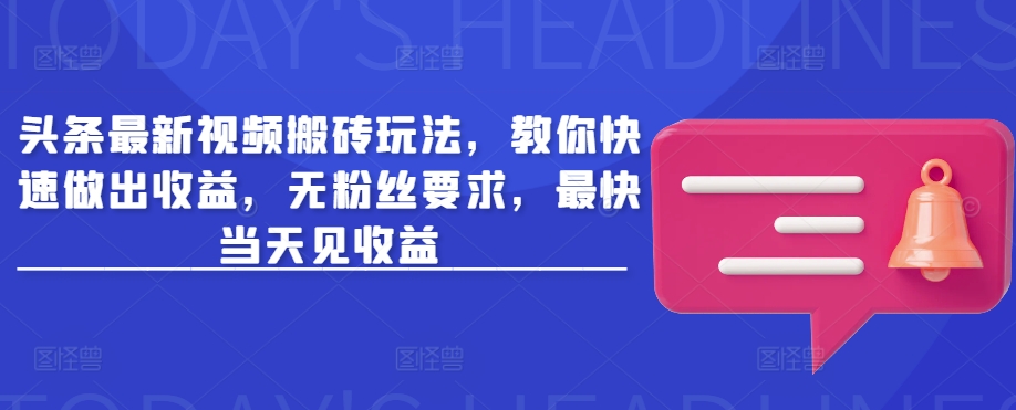 头条最新视频搬砖玩法，教你快速做出收益，无粉丝要求，最快当天见收益-米壳知道—知识分享平台