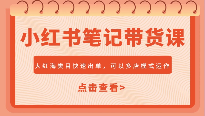 小红书笔记带货课，大红海类目快速出单，市场大，可以多店模式运作-米壳知道—知识分享平台