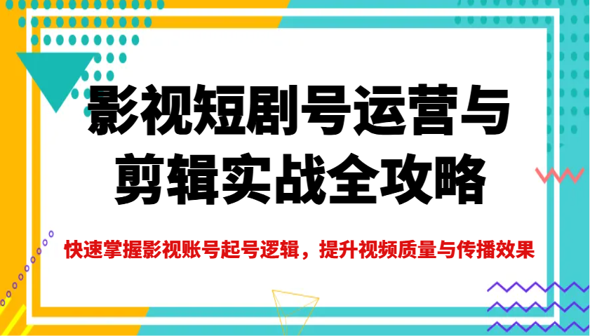 影视短剧号运营与剪辑实战全攻略，快速掌握影视账号起号逻辑，提升视频质量与传播效果-米壳知道—知识分享平台