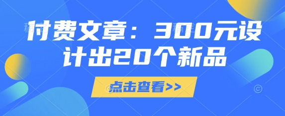 付费文章：300元设计出20个新品-米壳知道—知识分享平台