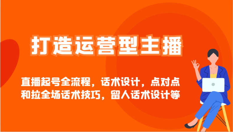 打造运营型主播直播起号全流程，话术设计，点对点和拉全场话术技巧，留人话术设计等-米壳知道—知识分享平台