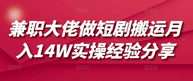 兼职大佬做短剧搬运月入14W实操经验分享-米壳知道—知识分享平台