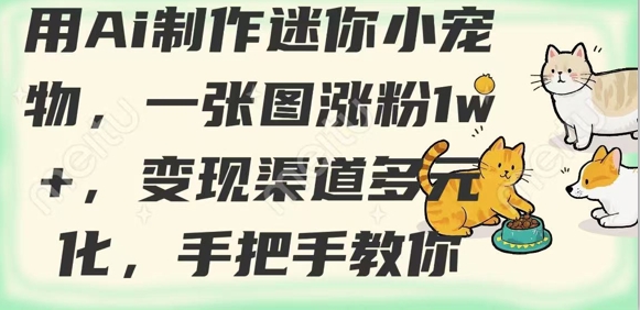 用AI制作迷你小宠物，一张图涨粉1w+，变现渠道多元化，手把手教你-米壳知道—知识分享平台