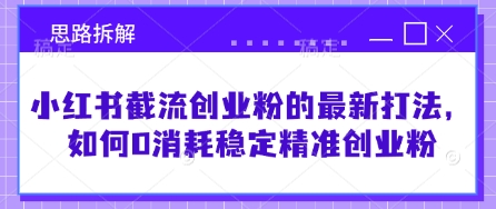 小红书截流创业粉的最新打法，如何0消耗稳定精准创业粉【思路拆解】-米壳知道—知识分享平台