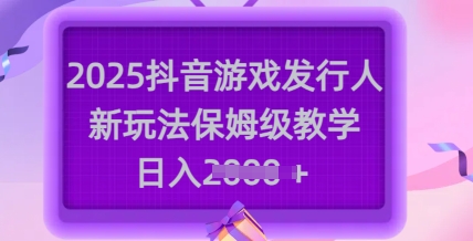 2025抖音游戏发行人新玩法，保姆级教学，日入多张-米壳知道—知识分享平台