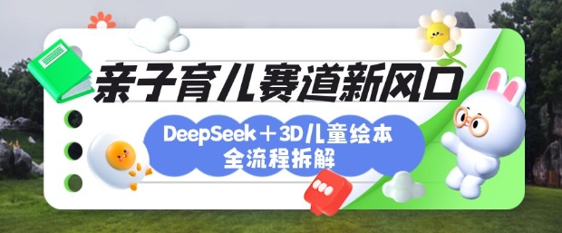 育儿赛道新风口：DeepSeek+3D绘本全流程拆解，月涨粉上W，还能培养亲子创造力-米壳知道—知识分享平台