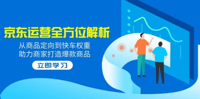 2025京东运营全方位解析：从商品定向到快车权重，助力商家打造爆款商品-米壳知道—知识分享平台