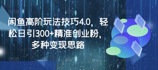 闲鱼高阶玩法技巧4.0，轻松日引300+精准创业粉，多种变现思路-米壳知道—知识分享平台