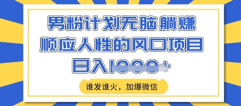 男粉计划无脑躺Z，顺应人性的风口项目，谁发谁火，加爆微信，日入多张【揭秘】-米壳知道—知识分享平台