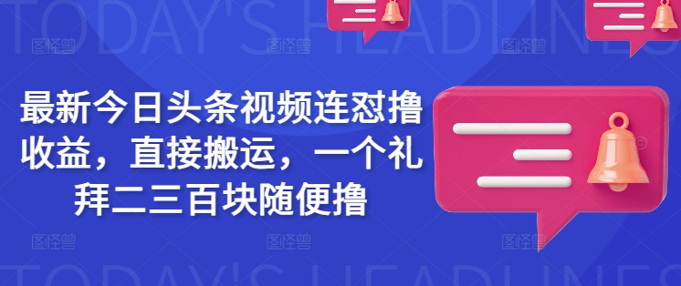 最新今日头条视频连怼撸收益，直接搬运，一个礼拜二三百块随便撸-米壳知道—知识分享平台