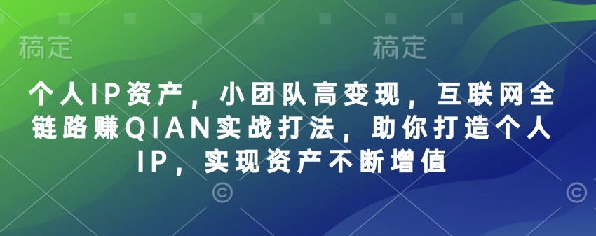 个人IP资产，小团队高变现，互联网全链路赚QIAN实战打法，助你打造个人IP，实现资产不断增值-米壳知道—知识分享平台