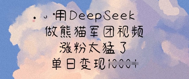 用DeepSeek做熊猫军团视频，涨粉太猛了，单日变现多张-米壳知道—知识分享平台