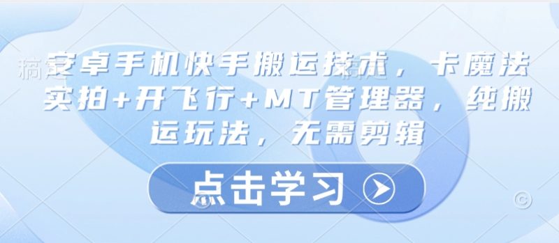 安卓手机快手搬运技术,卡魔法实拍+开飞行+MT管理器,纯搬运玩法,无需剪辑-米壳知道—知识分享平台