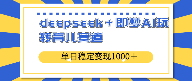 deepseek+即梦AI玩转育儿赛道,单日稳定变现1000+育儿赛道-米壳知道—知识分享平台
