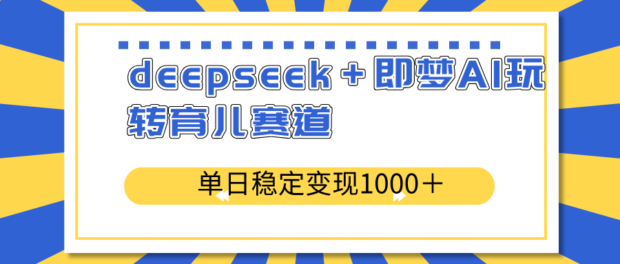 deepseek＋即梦AI玩转育儿赛道，单日稳定变现1000＋育儿赛道-米壳知道—知识分享平台