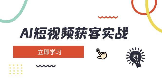 AI短视频获客实战：涵盖矩阵营销、搭建、定位、素材拍摄、起号、变现等-米壳知道—知识分享平台