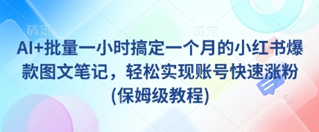 AI+批量一小时搞定一个月的小红书爆款图文笔记，轻松实现账号快速涨粉(保姆级教程)-米壳知道—知识分享平台