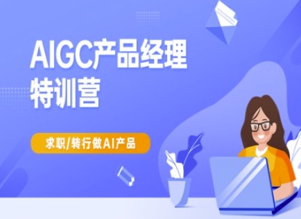 AIGC产品经理特训营-产品经理较教程，求职转行做AI产品-米壳知道—知识分享平台