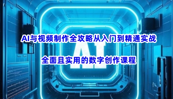 AI与视频制作全攻略从入门到精通实战，全面且实用的数字创作课程(更新3月)-米壳知道—知识分享平台
