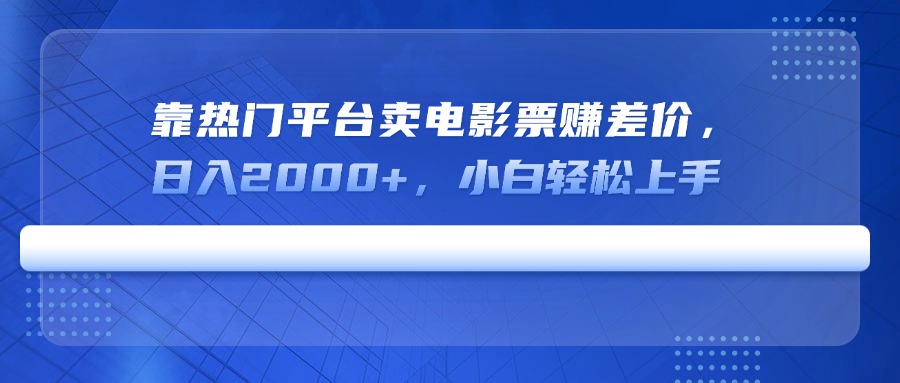 靠热门平台卖电影票赚差价，日入2000+，小白轻松上手-米壳知道—知识分享平台