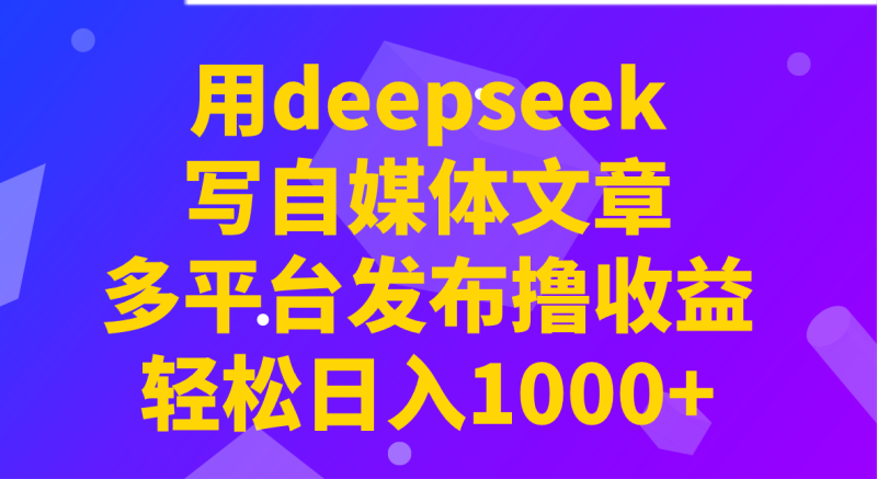 用deepseek写自媒体文章,多平台发布撸收益,轻松日入1000+!-米壳知道—知识分享平台